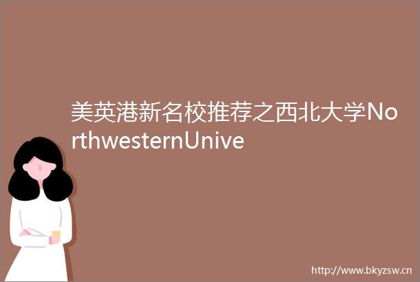 美英港新名校推荐之西北大学NorthwesternUnivers